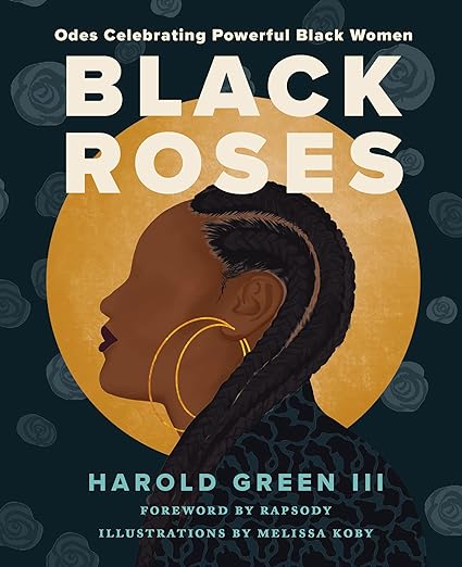 Black Roses: Odes Celebrating Powerful Black Women by Harold Green III Hardcover)